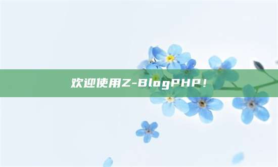 欢迎使用Z-BlogPHP！