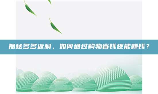 揭秘多多返利，如何通过购物省钱还能赚钱？