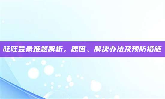 旺旺登录难题解析，原因、解决办法及预防措施