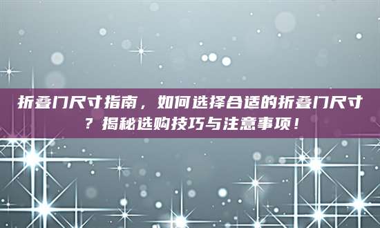 折叠门尺寸指南，如何选择合适的折叠门尺寸？揭秘选购技巧与注意事项！