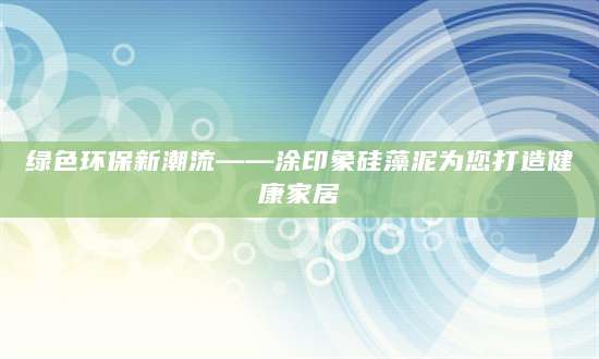 绿色环保新潮流——涂印象硅藻泥为您打造健康家居