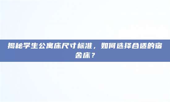 揭秘学生公寓床尺寸标准，如何选择合适的宿舍床？