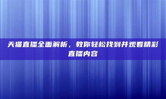 天猫直播全面解析，教你轻松找到并观看精彩直播内容