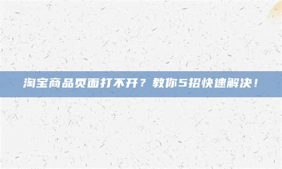 淘宝商品页面打不开？教你5招快速解决！