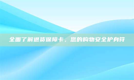 全面了解退货保障卡，您的购物安全护身符