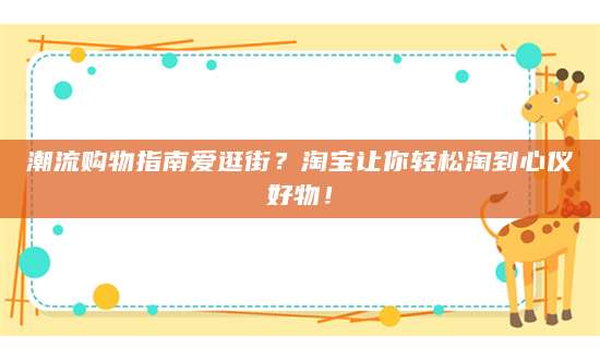 潮流购物指南爱逛街？淘宝让你轻松淘到心仪好物！