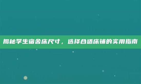 揭秘学生宿舍床尺寸，选择合适床铺的实用指南