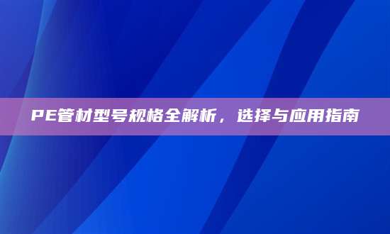 PE管材型号规格全解析，选择与应用指南