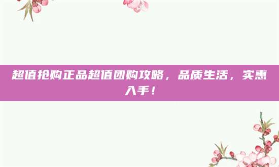 超值抢购正品超值团购攻略，品质生活，实惠入手！