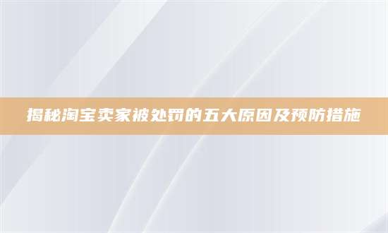 揭秘淘宝卖家被处罚的五大原因及预防措施