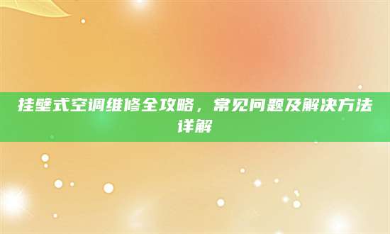 挂壁式空调维修全攻略，常见问题及解决方法详解