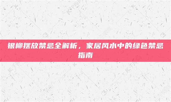 银柳摆放禁忌全解析，家居风水中的绿色禁忌指南