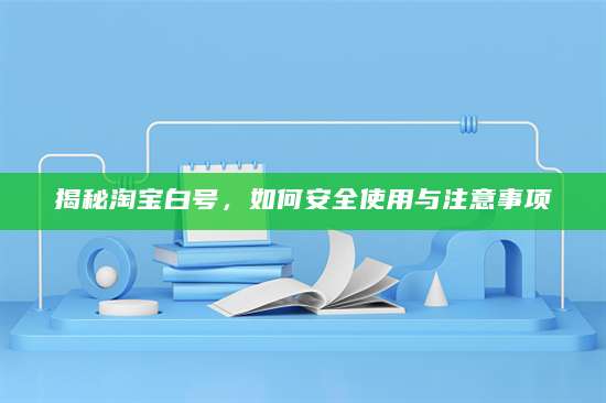 揭秘淘宝白号，如何安全使用与注意事项