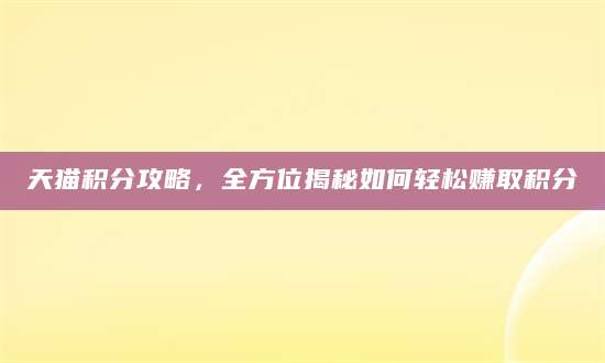 天猫积分攻略，全方位揭秘如何轻松赚取积分