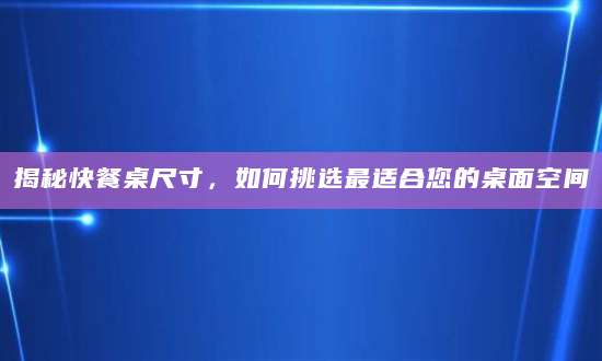 揭秘快餐桌尺寸，如何挑选最适合您的桌面空间