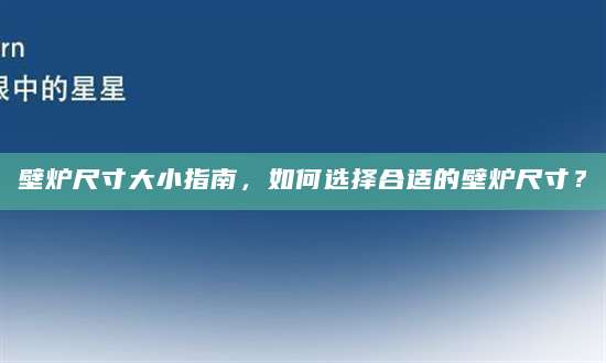 壁炉尺寸大小指南，如何选择合适的壁炉尺寸？